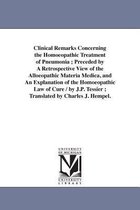 Clinical Remarks Concerning the Homoeopathic Treatment of Pneumonia; Preceded by A Retrospective View of the Alloeopathic Materia Medica, and An Explanation of the Homoeopathic Law