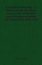 A Goodly Fellowship - A History of the Hundred Years of the Methodist Local Preachers Mutual Aid Association 1849-1949