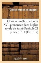 Histoire- Oraison Funèbre de Louis XVI, Prononcée Dans l'Église Royale de Saint-Denis, Le 21 Janvier 1814