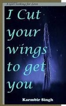 I cut your wings to get you