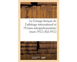 Sciences Sociales- Le Groupe Français de l'Arbitrage International Et l'Union Interparlementaire Mars 1912