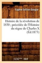 Histoire- Histoire de la R�volution de 1830 Pr�c�d�e de l'Histoire Du R�gne de Charles X (�d.1873)