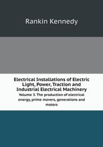 Electrical Installations of Electric Light, Power, Traction and Industrial Electrical Machinery Volume 3. The production of electrical energy, prime movers, generations and motors