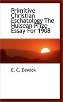 Primitive Christian Eschatology the Hulsean Prize Essay for 1908