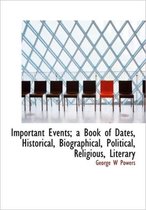 Important Events; A Book of Dates, Historical, Biographical, Political, Religious, Literary