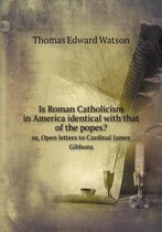 Is Roman Catholicism in America identical with that of the popes? or, Open letters to Cardinal James Gibbons