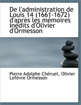 de L'Administration de Louis 14 (1661-1672) D'Apr?'s Les M Moires in Dits D'Olivier D'Ormesson