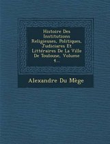 Histoire Des Institutions Religieuses, Politiques, Judiciares Et Litteraires de La Ville de Toulouse, Volume 4...