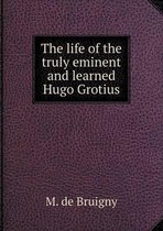 The life of the truly eminent and learned Hugo Grotius