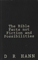 The Bible Facts not Fiction and Possibilities