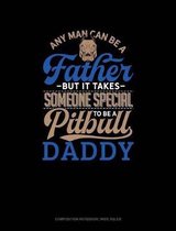 Any Man Can Be a Father But It Takes Someone Special to Be a Pitbull Daddy: Composition Notebook