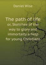 The path of life or, Sketches of the way to glory and immortaity a help for young Christians
