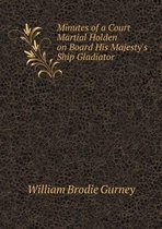 Minutes of a Court Martial Holden on Board His Majesty's Ship Gladiator