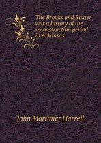 The Brooks and Baxter war a history of the reconstruction period in Arkansas