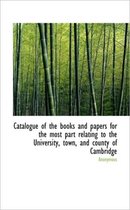 Catalogue of the Books and Papers for the Most Part Relating to the University, Town, and County of