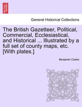 The British Gazetteer, Political, Commercial, Ecclesiastical, and Historical ... Illustrated by a full set of county maps, etc. [With plates.]