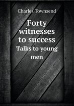 Forty Witnesses to Success Talks to Young Men