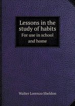 Lessons in the study of habits For use in school and home