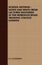 School Method - Notes and Hints from Lectures Delivered at the Borough Road Training College London