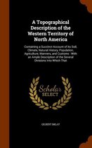 A Topographical Description of the Western Territory of North America: Containing a Succinct Account of Its Soil, Climate, Natural History, Population, Agriculture, Manners, and Customs