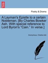 A Layman's Epistle to a Certain Nobleman. [by Charles Bowker Ash. with Special Reference to Lord Byron's Cain. in Verse.]