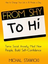 How to Change Your Life in 10 Minutes a Day 5 - From Shy to Hi: Tame Social Anxiety, Meet New People, and Build Self-Confidence