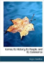 Korea; Its History Its People, and Its Commerce