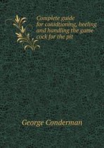 Complete guide for conidtioning, heeling and handling the game cock for the pit