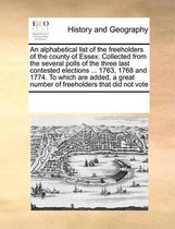 An alphabetical list of the freeholders of the county of Essex. Collected from the several polls of the three last contested elections ... 1763, 1768 and 1774. To which are added, a great num