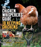 The Chicken Whisperer's Guide to Keeping Chickens: Everything You Need to Know . . . and Didn't Know You Needed to Know About Backyard and Urban Chicke