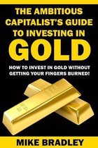 The Ambitious Capitalist's Guide to Investing in GOLD