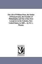 The Life of William Penn, the Settler of Pennsylvania, the Founder of Philadelphia and One of the First Lawgivers in the Colonies, Now United States,