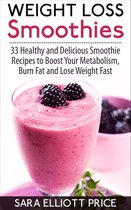 Weight Loss Smoothies: 33 Healthy and Delicious Smoothie Recipes to Boost Your Metabolism, Burn Fat and Lose Weight Fast