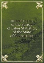 Annual report of the Bureau of Labor Statistics, of the State of Connecticut