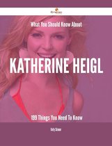 What You Should Know About Katherine Heigl - 199 Things You Need To Know