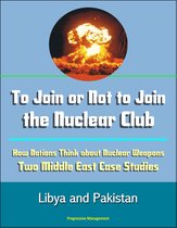To Join or Not to Join the Nuclear Club: How Nations Think about Nuclear Weapons: Two Middle East Case Studies - Libya and Pakistan