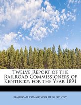 Twelve Report of the Railroad Commissioners of Kentucky, for the Year 1891