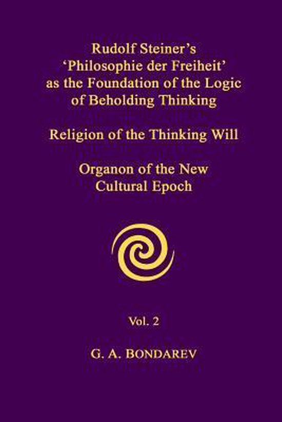 Rudolf Steiner's 'Philosophie Der Freiheit' as the Foundation of the Logic of Beholding Thinking. Religion of the Thinking Will. Organon of the New Cultural Epoch. Vol. 2