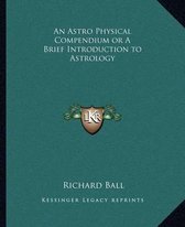 An Astro Physical Compendium or a Brief Introduction to Astrology