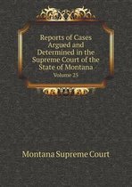 Reports of Cases Argued and Determined in the Supreme Court of the State of Montana Volume 25