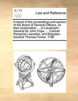 A Report of the Proceedings and Opinion of the Board of General Officers, on Their Examination ... of Lieutenant-General Sir John Cope, ... Colonel Peregrine Lascelles, and Brigadier-General 
