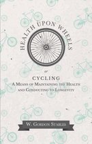 Health Upon Wheels or, Cycling A Means of Maintaining the Health and Conducting to Longevity