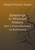Gleanings in Missouri history Part 1 From Discovery to Statehoold