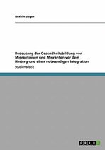Bedeutung Der Gesundheitsbildung Von Migrantinnen Und Migranten VOR Dem Hintergrund Einer Notwendigen Integration