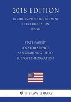 State Parent Locator Service - Safeguarding Child Support Information (Us Child Support Enforcement Office Regulation) (Cseo) (2018 Edition)