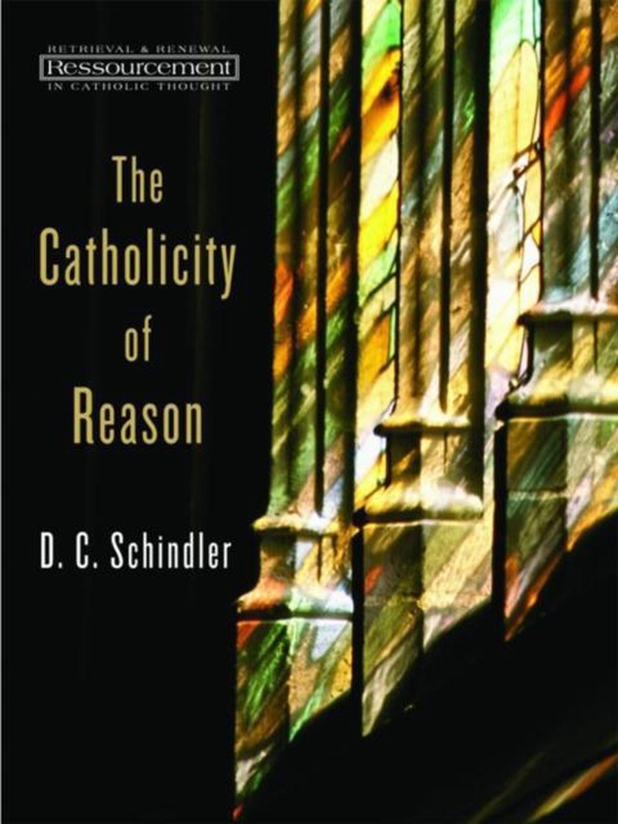 The Catholicity of Reason - D. C. Schindler