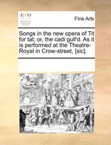 Songs in the New Opera of Tit for Tat; Or, the Cadi Gull'd. as It Is Performed at the Theatre-Royal in Crow-Street, [Sic].