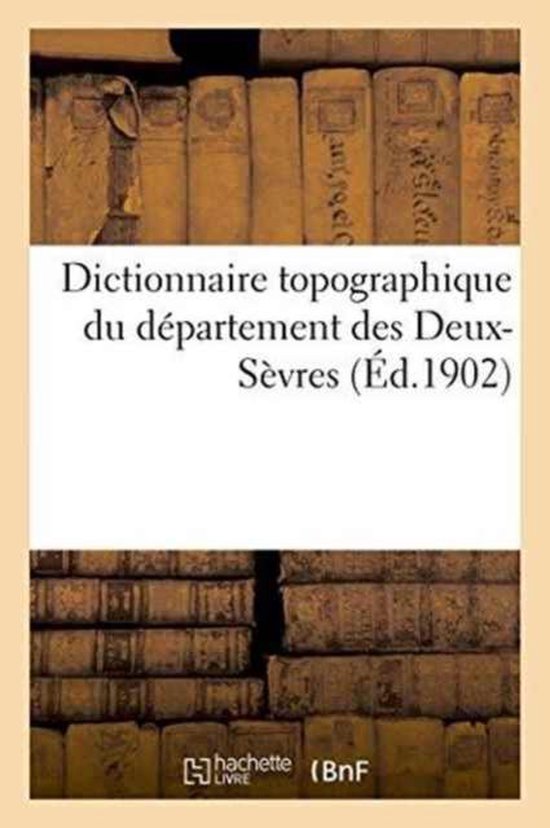 Histoire- Dictionnaire Topographique Du Département Des Deux-Sèvres: