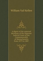 A Digest of the Reported Decisions of the Supreme Judicial Court of the Commonwealth of Massachusetts from 1879 to 1887