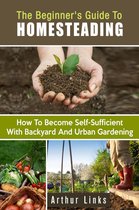 Gardening & Homesteading - The Beginner's Guide to Homesteading: How to Become Self-Sufficient with Backyard and Urban Gardening